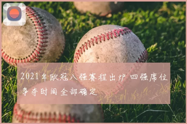 2021年欧冠八强赛程出炉 四强席位争夺时间全部确定