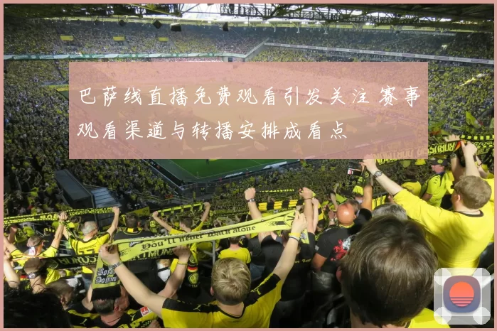 巴萨线直播免费观看引发关注 赛事观看渠道与转播安排成看点