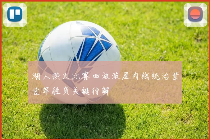 湖人热火比赛回放浓眉内线统治紫金军胜负关键待解