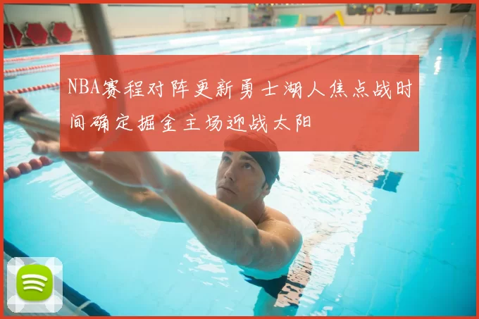 NBA赛程对阵更新勇士湖人焦点战时间确定掘金主场迎战太阳