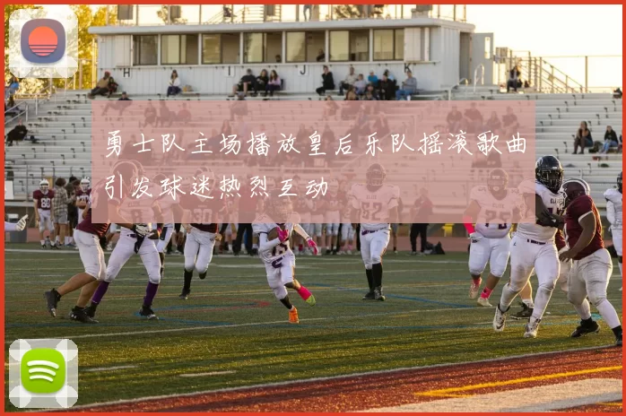 勇士队主场播放皇后乐队摇滚歌曲引发球迷热烈互动