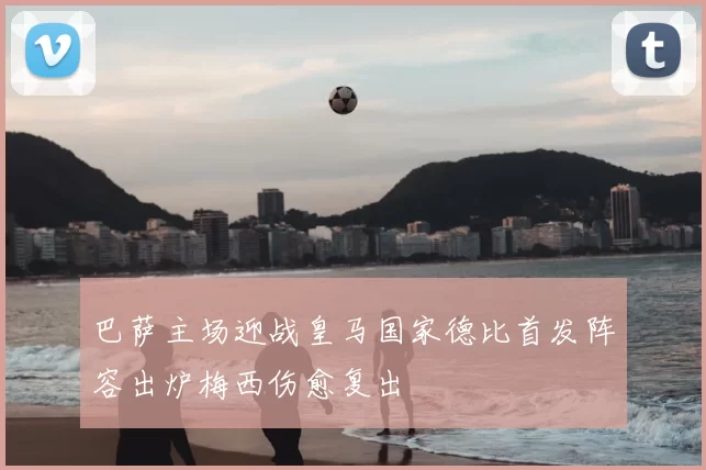 巴萨主场迎战皇马国家德比首发阵容出炉梅西伤愈复出