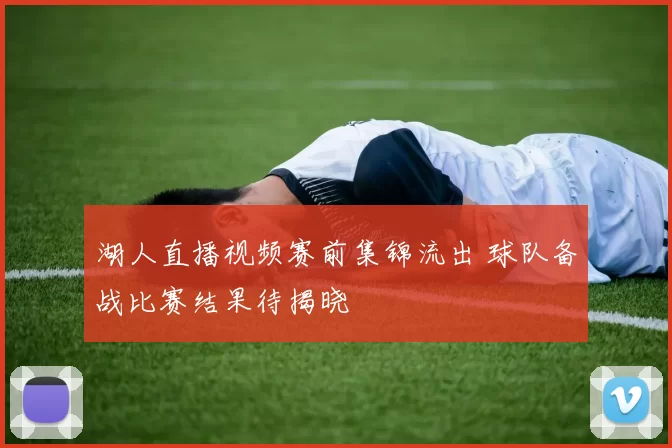 湖人直播视频赛前集锦流出 球队备战比赛结果待揭晓