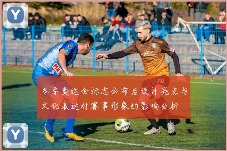 冬季奥运会标志公布后设计亮点与文化表达对赛事形象的影响分析