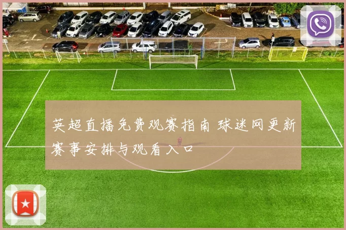 英超直播免费观赛指南 球迷网更新赛事安排与观看入口