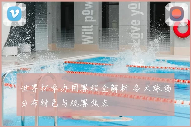 世界杯举办国赛程全解析 各大球场分布特色与观赛焦点