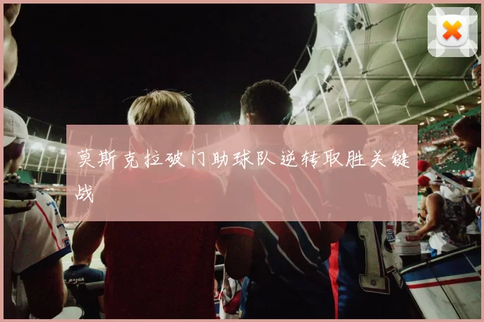 莫斯克拉破门助球队逆转取胜关键战