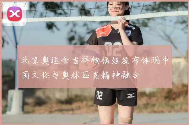 北京奥运会吉祥物福娃发布体现中国文化与奥林匹克精神融合