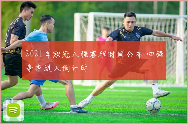 2021年欧冠八强赛程时间公布 四强争夺进入倒计时