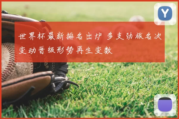 世界杯最新排名出炉 多支劲旅名次变动晋级形势再生变数