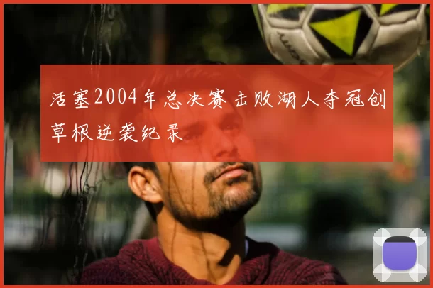 活塞2004年总决赛击败湖人夺冠创草根逆袭纪录