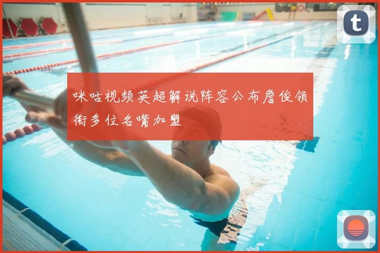 咪咕视频英超解说阵容公布詹俊领衔多位名嘴加盟