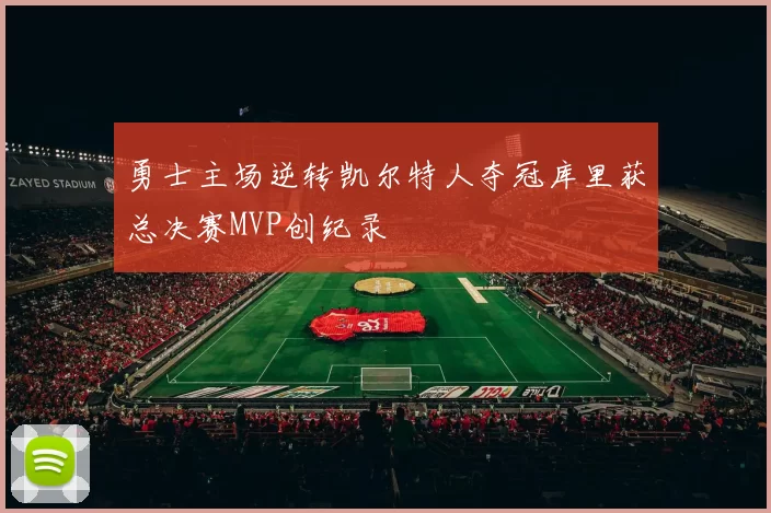 勇士主场逆转凯尔特人夺冠库里获总决赛MVP创纪录