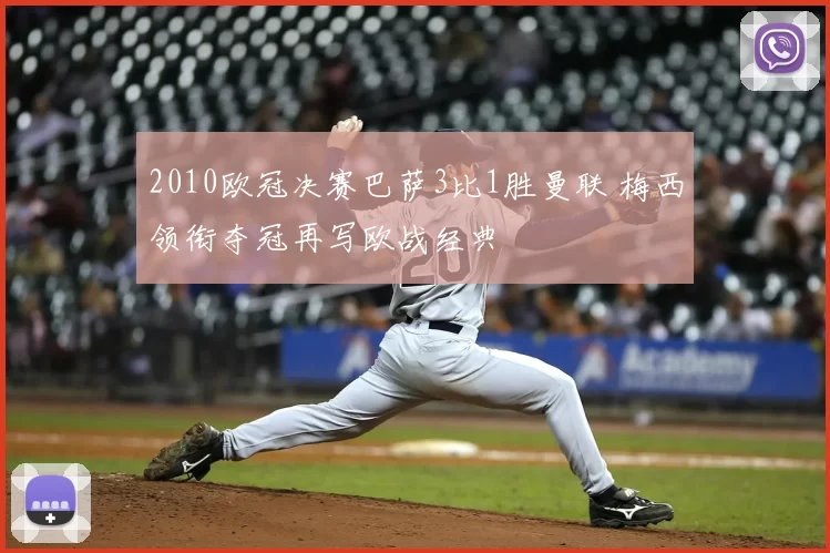 2010欧冠决赛巴萨3比1胜曼联 梅西领衔夺冠再写欧战经典