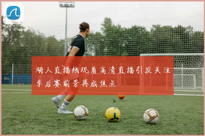 湖人直播线观看高清直播引发关注季后赛前景再成焦点