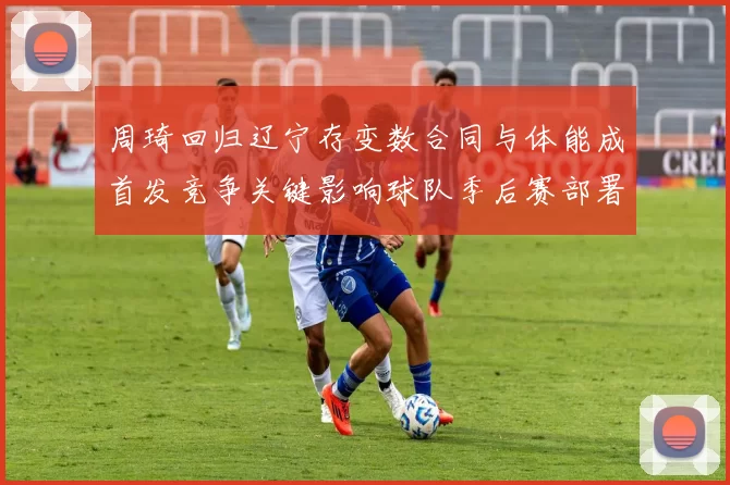 周琦回归辽宁存变数合同与体能成首发竞争关键影响球队季后赛部署