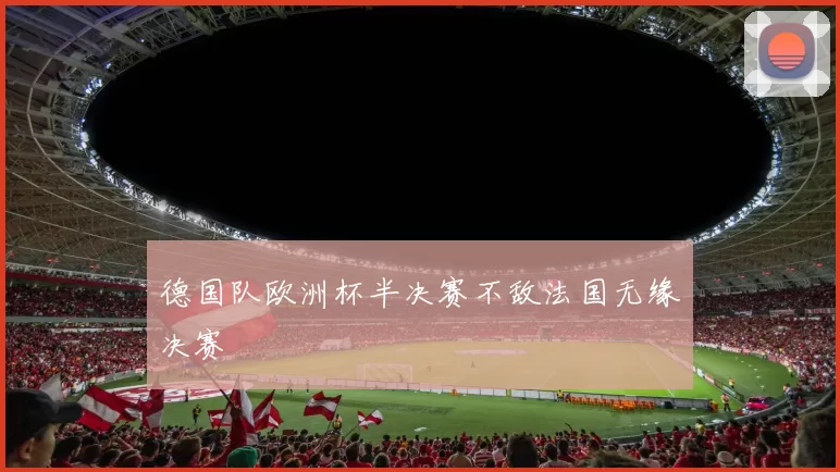 德国队欧洲杯半决赛不敌法国无缘决赛