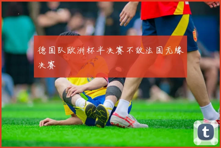 德国队欧洲杯半决赛不敌法国无缘决赛