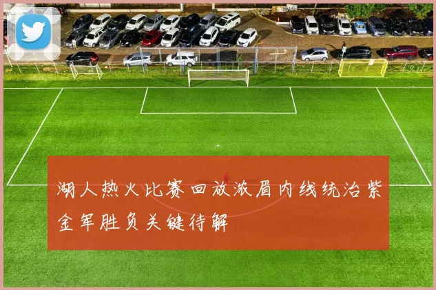 湖人热火比赛回放浓眉内线统治紫金军胜负关键待解